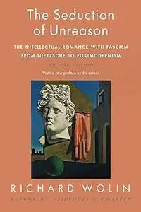 The Seduction of Unreason: The Intellectual Romance with Fascism from Nietzsche to Postmodernism, Second Edition Ed 2