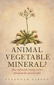 Animal, Vegetable, Mineral?: How eighteenth-century science disrupted the natural order