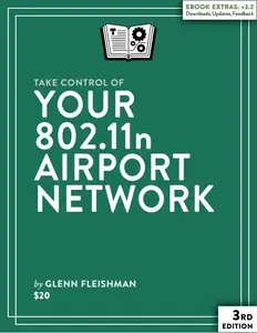 Take Control of Your 802.11n AirPort Network, 3rd Edition (Version 3.2)