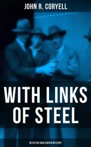 «With Links of Steel (Detective Nick Carter Mystery)» by John R. Coryell