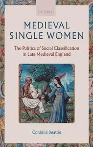 Medieval Single Women: The Politics of Social Classification in Late Medieval England by Cordelia Beattie [Repost]