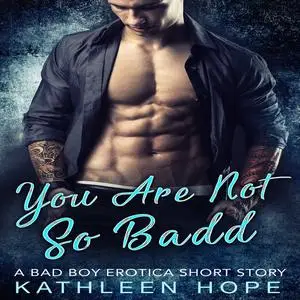 «You Are Not So Badd: A Bad Boy Erotica Short Story» by Kathleen Hope