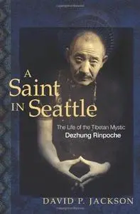 A Saint in Seattle: The Life of the Tibetan Mystic Dezhung Rinpoche