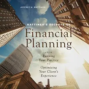 Rattiner’s Secrets of Financial Planning: From Running Your Practice to Optimizing Your Client's Experience [Audiobook]