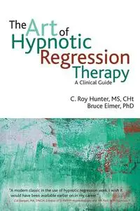 «The Art of Hypnotic Regression Therapy» by Bruce Eimer, C.Roy Hunter