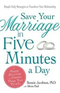 «Save Your Marriage in Five Minutes a Day: Daily Practices to Transform Your Relationship» by Bonnie Jacobson