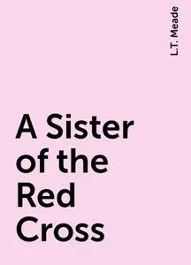 «A Sister of the Red Cross» by L.T. Meade