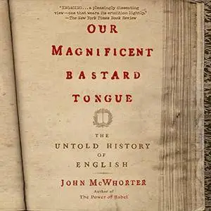 Our Magnificent Bastard Tongue: The Untold History of English [Audiobook] {Repost}