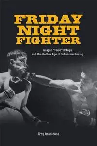 Friday Night Fighter: Gaspar "Indio" Ortega and the Golden Age of Television Boxing