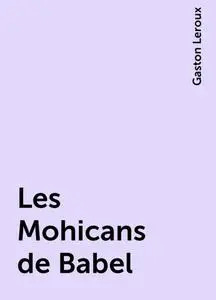 «Les Mohicans de Babel» by Gaston Leroux