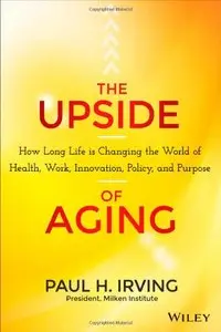 The Upside of Aging: How Long Life Is Changing the World of Health, Work, Innovation, Policy and Purpose