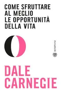 Dale Carnegie - Come sfruttare al meglio le opportunità della vita