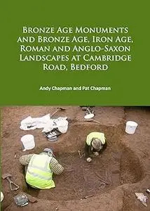 Bronze Age Monuments and Bronze Age, Iron Age, Roman and Anglo-Saxon Landscapes at Cambridge Road, Bedford