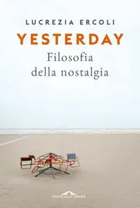 Lucrezia Ercoli - Yesterday. Filosofia della nostalgia