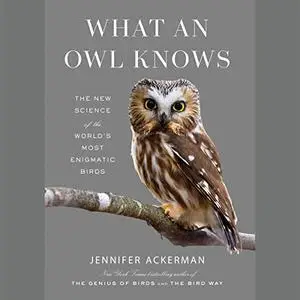 What an Owl Knows: The New Science of the World's Most Enigmatic Birds [Audiobook]