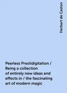 «Peerless Prestidigitation / Being a collection of entirely new ideas and effects in / the fascinating art of modern mag