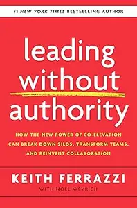 Leading Without Authority: How the New Power of Co-Elevation Can Break Down Silos, Transform Teams, and Reinvent Collabo