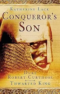 Conqueror's Son: Duke Robert Curthose, Thwarted King