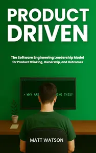 Product Driven: The Software Engineering Leadership Model for Product Thinking, Ownership, and Outcomes