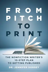 From Pitch to Print: The Nonfiction Writer’s 10-Step Plan to Getting Published