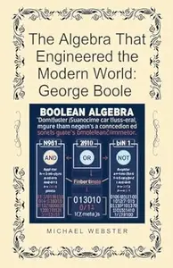 The Algebra That Engineered the Modern World: George Boole