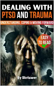Dealing with PTSD and Trauma: Understanding, Coping, and Moving Forward