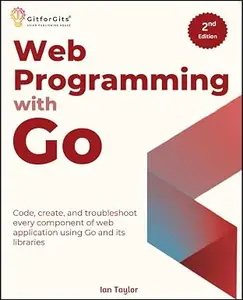Web Programming with Go, Second Edition: Code, create, and troubleshoot every component of web application using Go and its