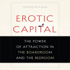 Erotic Capital: The Power of Attraction in the Boardroom and the Bedroom [Audiobook]