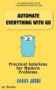 Automate Everything with Go: Practical Solutions for Modern Problems