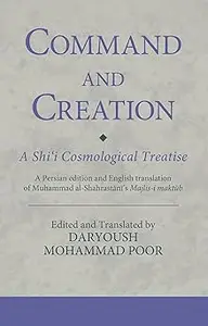 Command and Creation: A Shi‘i Cosmological Treatise: A Persian edition and English translation of Muhammad al-Shahrastan
