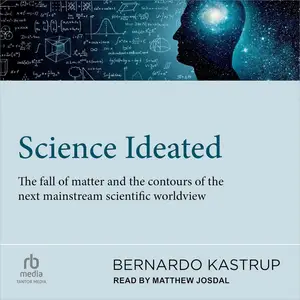 Science Ideated: The Fall of Matter and the Contours of the Next Mainstream Scientific Worldview [Audiobook] (Repost)