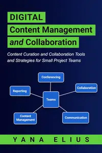 Digital Content Management and Collaboration: Content Curation and Collaboration Tools and Strategies for Small Project Teams