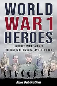 World War 1 Heroes: Unforgettable Tales of Courage, Selflessness, and Resilience (Curious Histories Collection)