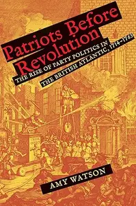 Patriots Before Revolution: The Rise of Party Politics in the British Atlantic, 1714-1763