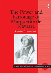 The Power and Patronage of Marguerite de Navarre (Women and Gender in the Early Modern World)