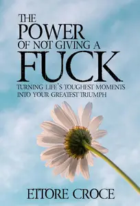 The Power of Not Giving a Fuck: Turning Life’s Toughest Moments into Your Greatest Triumph