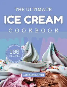 The Ultimate Ice Cream Cookbook : Mouthwatering Ice Cream Recipes for Every Skill Level
