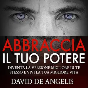 «Abbraccia il Tuo Potere? Diventa la versione migliore di te stesso e vivi la tua migliore vita» by David De Angelis