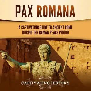 Pax Romana: A Captivating Guide to Ancient Rome during the Roman Peace Period (Captivating History)