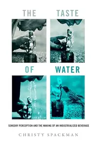 The Taste of Water: Sensory Perception and the Making of an Industrialized Beverage