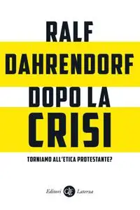 Ralf Dahrendorf - Dopo la crisi. Torniamo all'etica protestante? Sei considerazioni critiche