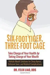 Six-foot tiger, three-foot cage : Take charge of your health by taking charge of your mouth : Holistic mouth solutions for slee