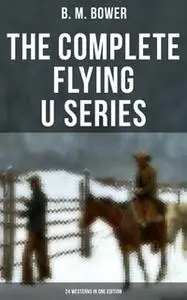 «The Complete Flying U Series – 24 Westerns in One Edition» by B.M. Bower