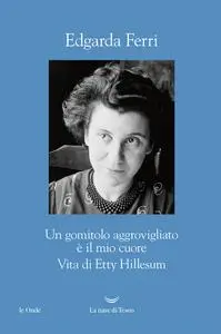 Edgarda Ferri - Un gomitolo aggrovigliato è il mio cuore. Vita di Etty Hillesum