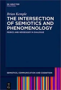 The Intersection of Phenomenology and Semiotics: Peirce and Heidegger in Dialogue (Semiotics, Communication and Cognitio