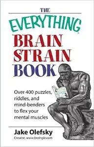 The Everything Brain Strain Book: Over 400 Puzzles, Riddles, And Mind-Benders To Flex Your Mental Muscles