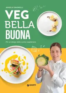 Angela Simonelli - Veg bella buona. Per un design della cucina vegetariana