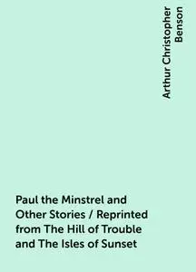 «Paul the Minstrel and Other Stories / Reprinted from The Hill of Trouble and The Isles of Sunset» by Arthur Christopher