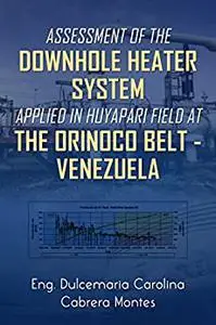 Assessment of the downhole heater system applied in Huyapari field at the Orinoco Belt – Venezuela