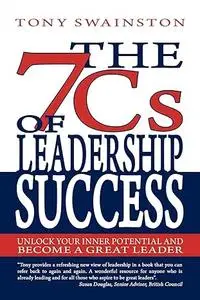 The 7 Cs Of Leadership Success: Unlock Your Inner Potential And Become A Great Leader